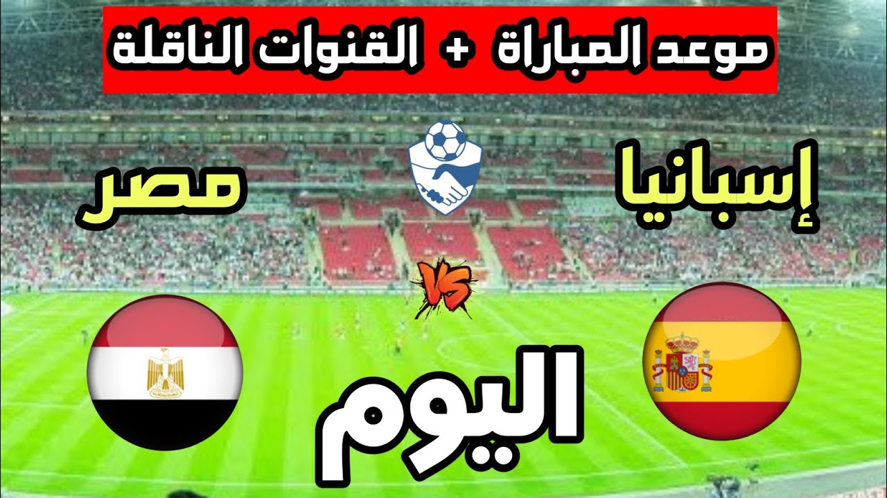 موعد مباراة مصر ضد إسبانيا اليوم في مقابلة دولية ودية 2026 والقنوات الناقلة